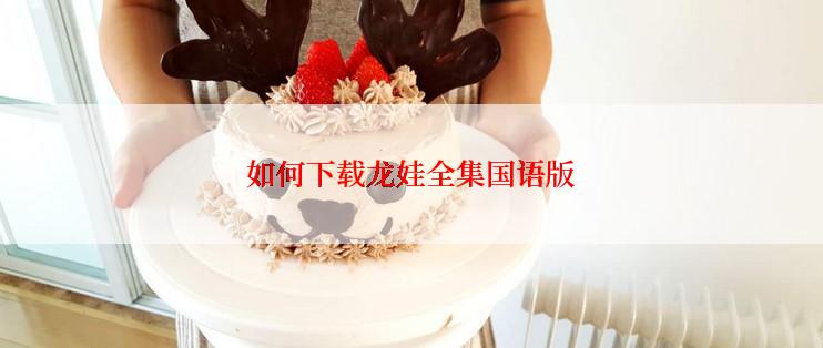 如何下载龙娃全集国语版