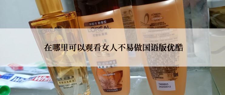  在哪里可以观看女人不易做国语版优酷