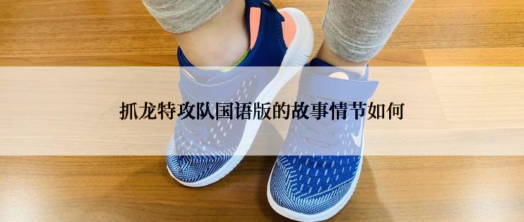 抓龙特攻队国语版的故事情节如何