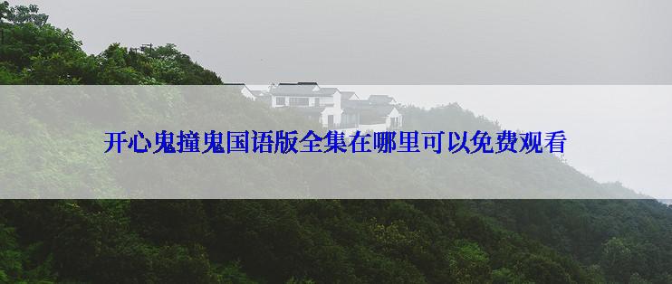 开心鬼撞鬼国语版全集在哪里可以免费观看
