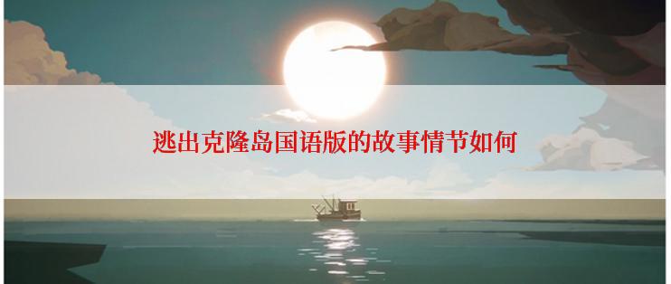 逃出克隆岛国语版的故事情节如何