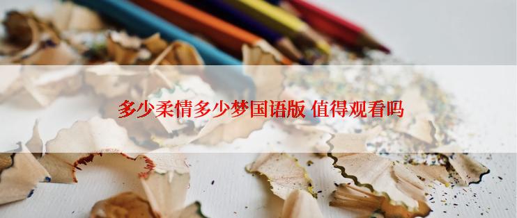  多少柔情多少梦国语版 值得观看吗