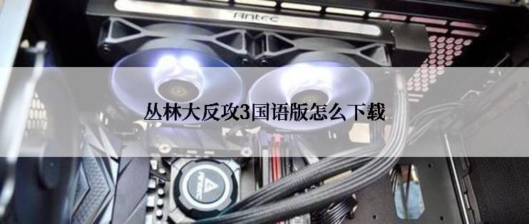 丛林大反攻3国语版怎么下载