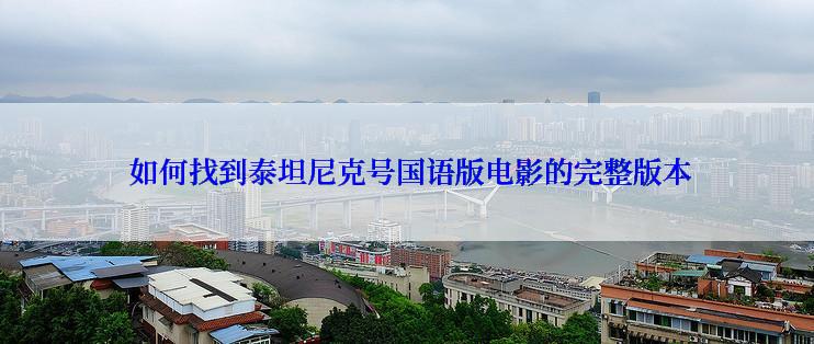  如何找到泰坦尼克号国语版电影的完整版本
