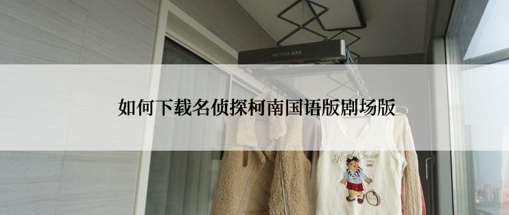  如何下载名侦探柯南国语版剧场版