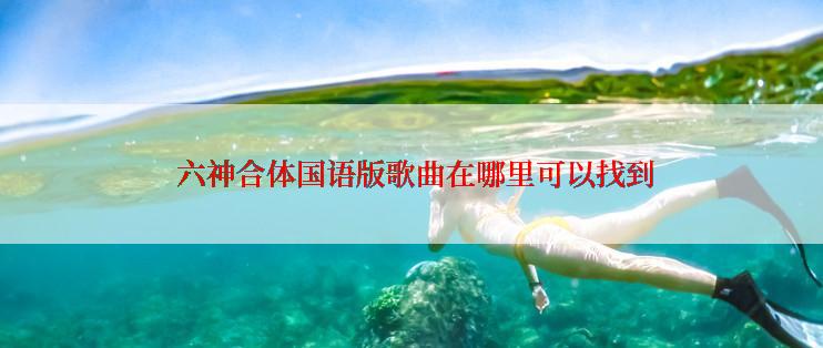  六神合体国语版歌曲在哪里可以找到