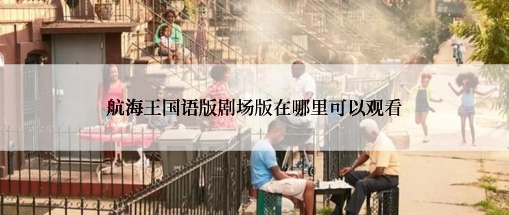 航海王国语版剧场版在哪里可以观看