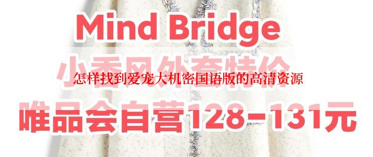 怎样找到爱宠大机密国语版的高清资源