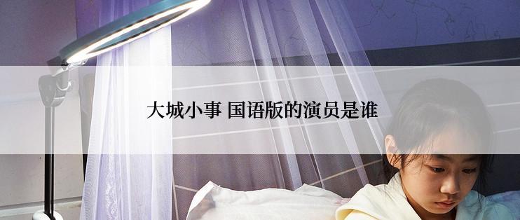  大城小事 国语版的演员是谁