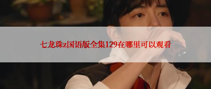 七龙珠z国语版全集129在哪里可以观看