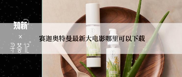  赛迦奥特曼最新大电影哪里可以下载