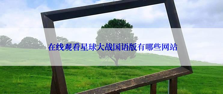  在线观看星球大战国语版有哪些网站