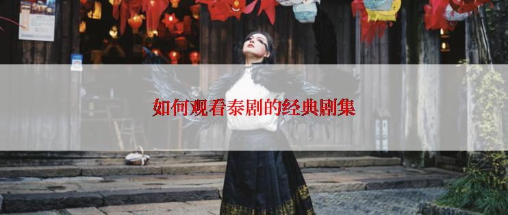 如何观看泰剧的经典剧集