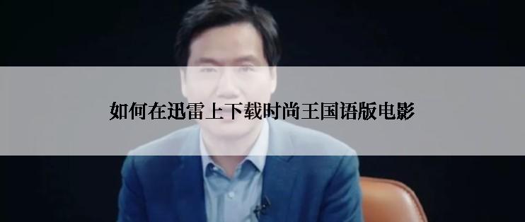 如何在迅雷上下载时尚王国语版电影