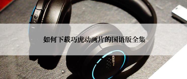  如何下载巧虎动画片的国语版全集