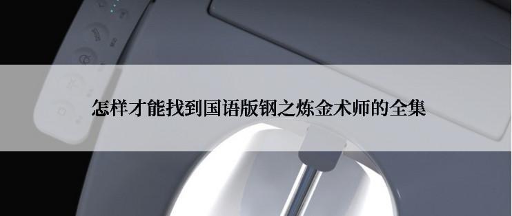  怎样才能找到国语版钢之炼金术师的全集