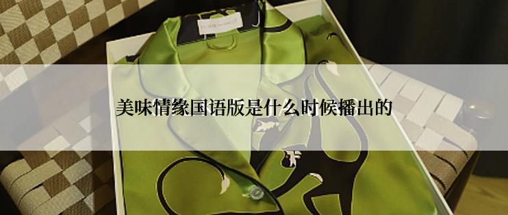 美味情缘国语版是什么时候播出的