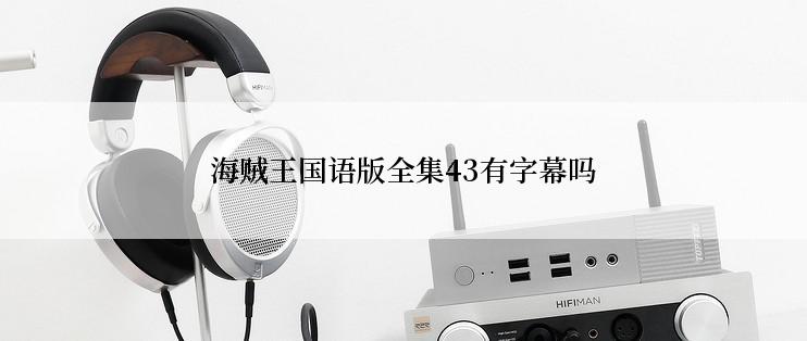 海贼王国语版全集43有字幕吗