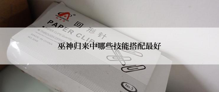 巫神归来中哪些技能搭配最好