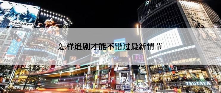 怎样追剧才能不错过最新情节