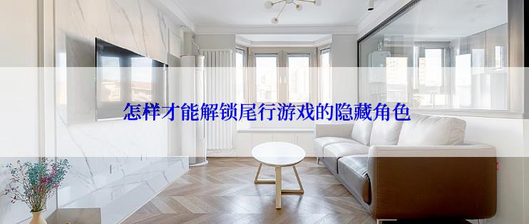  怎样才能解锁尾行游戏的隐藏角色