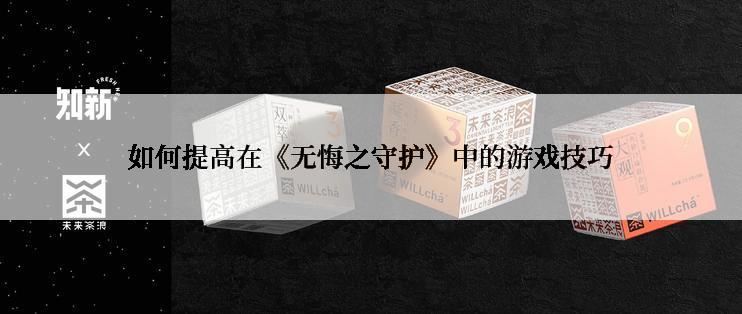 如何提高在《无悔之守护》中的游戏技巧