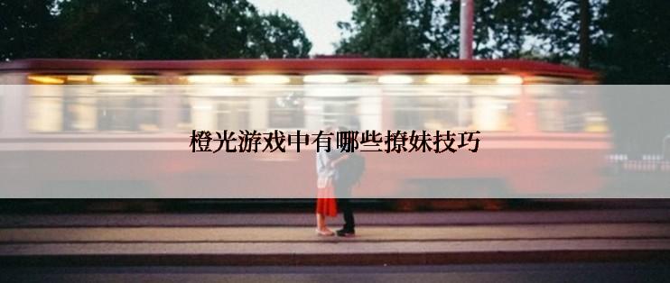 橙光游戏中有哪些撩妹技巧