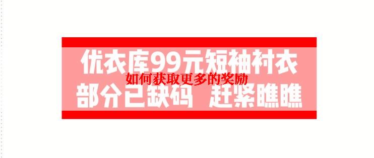 如何获取更多的奖励