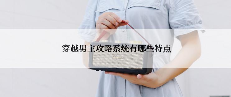  穿越男主攻略系统有哪些特点