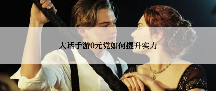 大话手游0元党如何提升实力