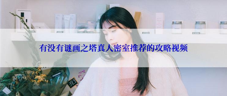 有没有谜画之塔真人密室推荐的攻略视频