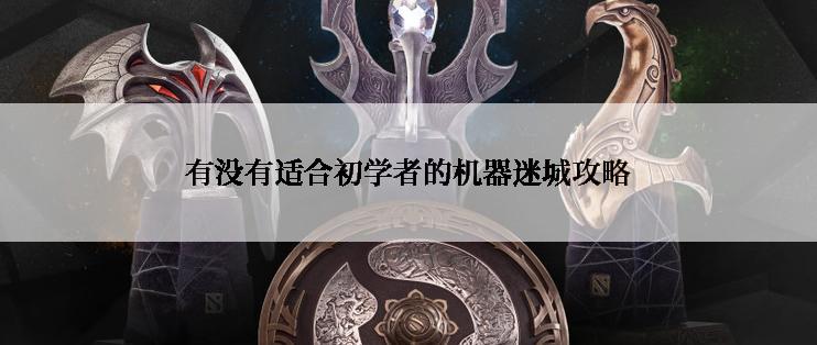 有没有适合初学者的机器迷城攻略