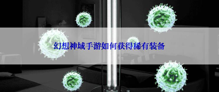幻想神域手游如何获得稀有装备