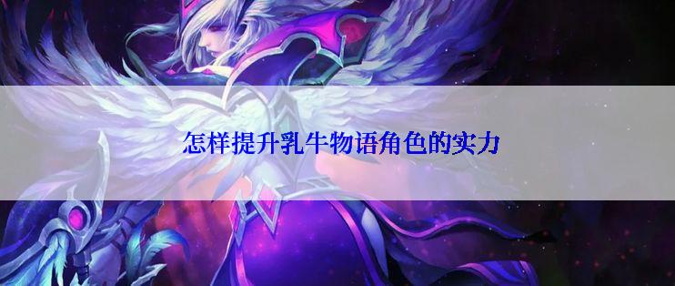  怎样提升乳牛物语角色的实力