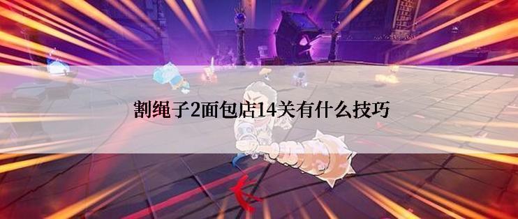  割绳子2面包店14关有什么技巧
