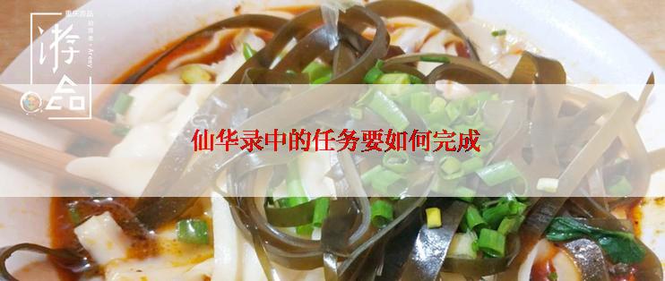  仙华录中的任务要如何完成