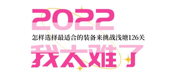 怎样选择最适合的装备来挑战浅塘126关