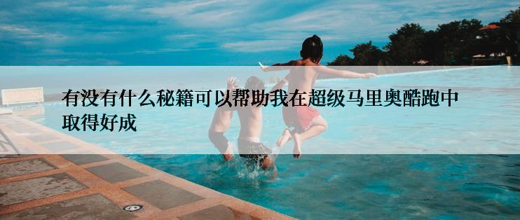 有没有什么秘籍可以帮助我在超级马里奥酷跑中取得好成