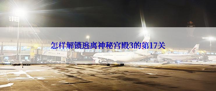 怎样解锁逃离神秘宫殿3的第17关
