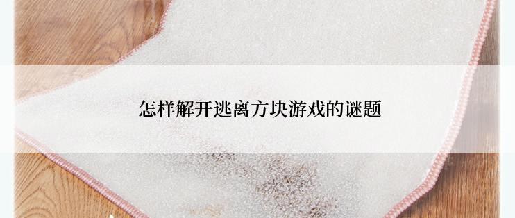  怎样解开逃离方块游戏的谜题