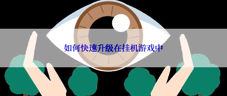 如何快速升级在挂机游戏中