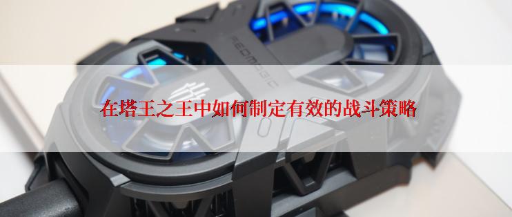  在塔王之王中如何制定有效的战斗策略