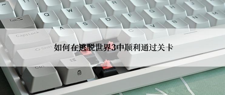 如何在逃脱世界3中顺利通过关卡