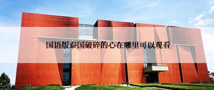 国语版泰国破碎的心在哪里可以观看