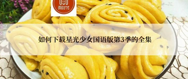  如何下载星光少女国语版第3季的全集