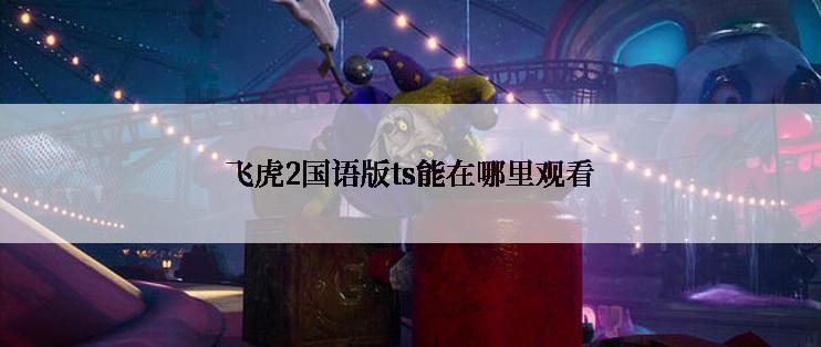 飞虎2国语版ts能在哪里观看