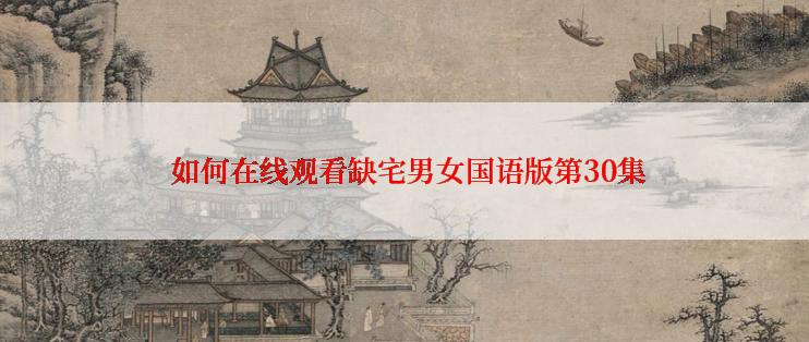  如何在线观看缺宅男女国语版第30集