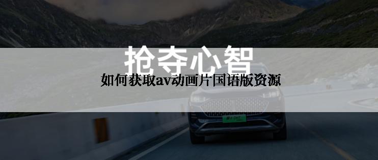  如何获取av动画片国语版资源
