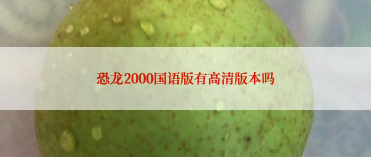 恐龙2000国语版有高清版本吗