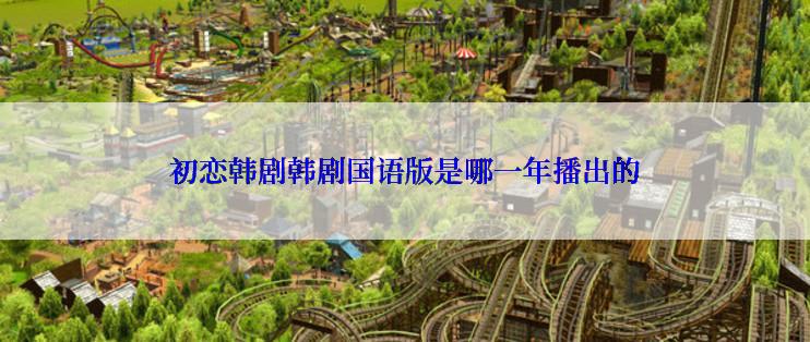 初恋韩剧韩剧国语版是哪一年播出的